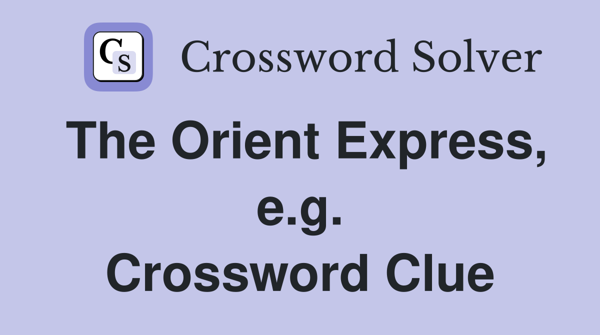 The Orient Express, e.g. Crossword Clue