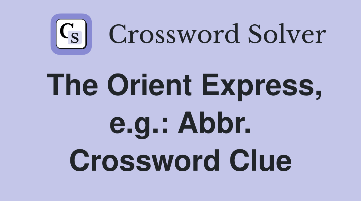 The Orient Express, e.g.: Abbr. Crossword Clue