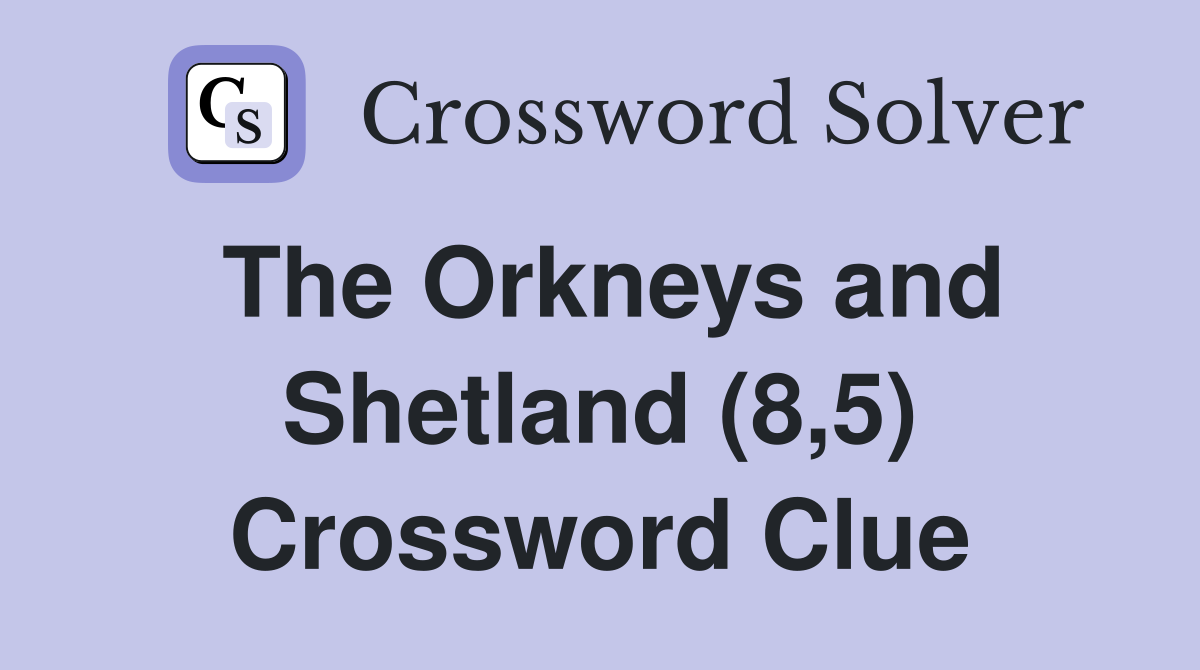 The Orkneys and Shetland (8,5) Crossword Clue