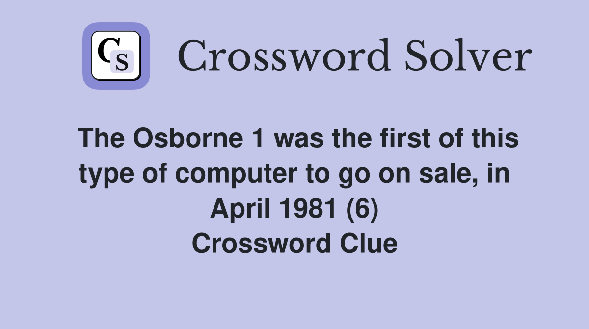 The Osborne 1 was the first of this type of computer to go on sale, in April 1981 (6) Crossword Clue