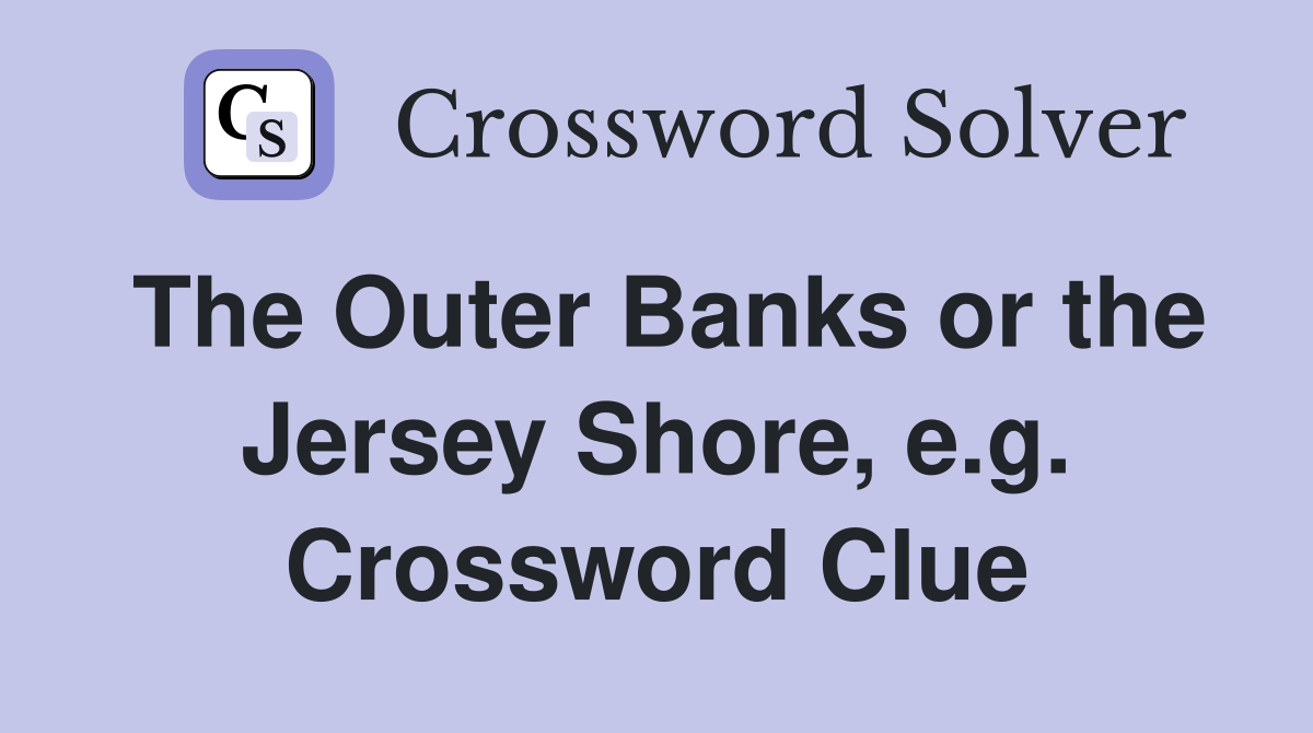 The Outer Banks or the Jersey Shore, e.g. Crossword Clue