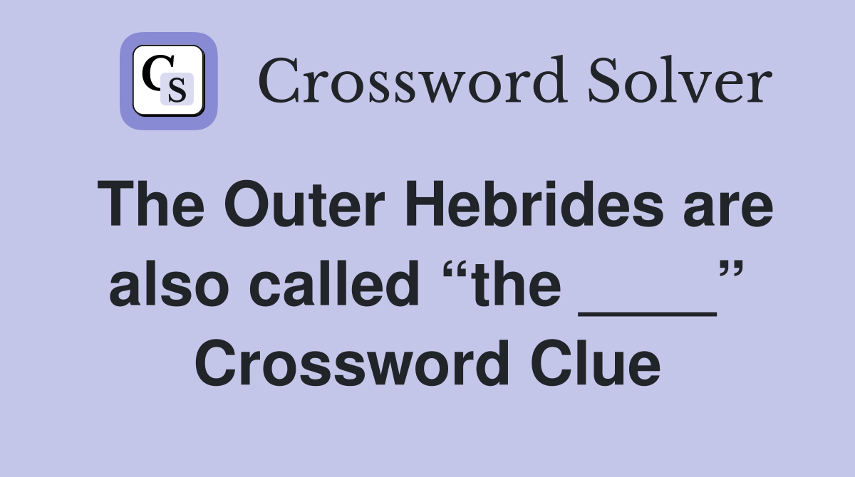 The Outer Hebrides are also called “the ____” Crossword Clue