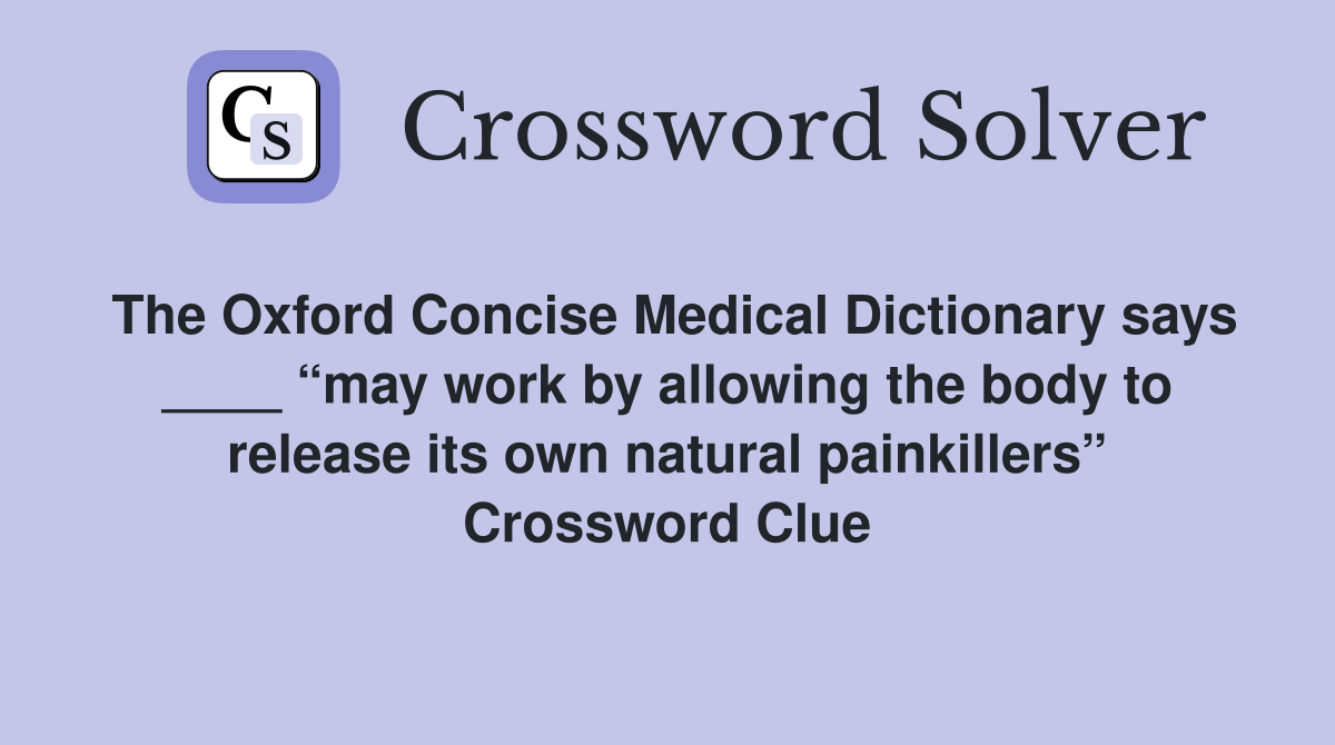 The Oxford Concise Medical Dictionary says ____ “may work by allowing the body to release its own natural painkillers” Crossword Clue