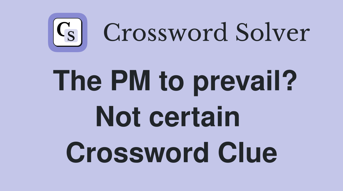 The PM to prevail? Not certain  Crossword Clue