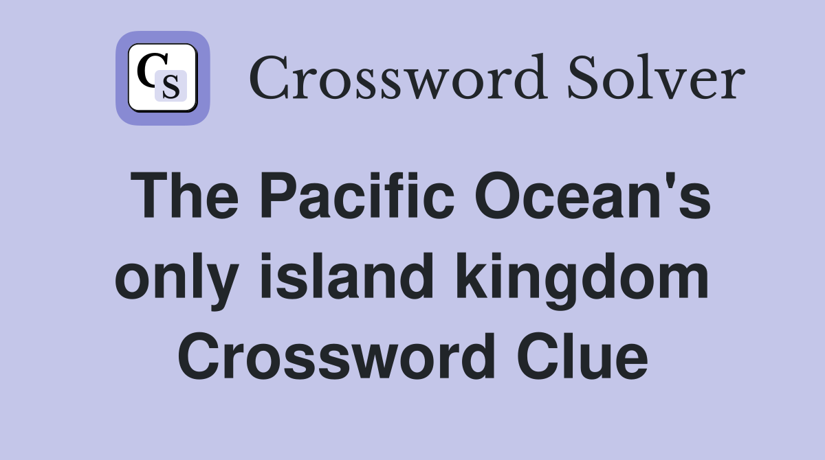 The Pacific Ocean's only island kingdom Crossword Clue