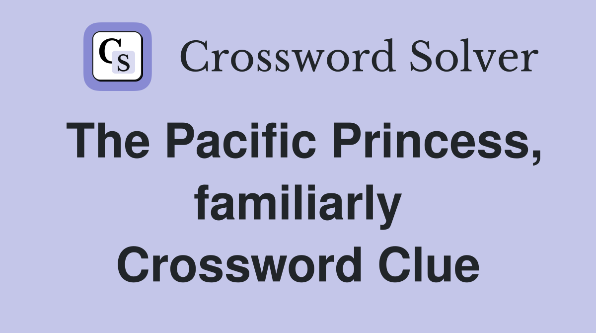 The Pacific Princess, familiarly Crossword Clue