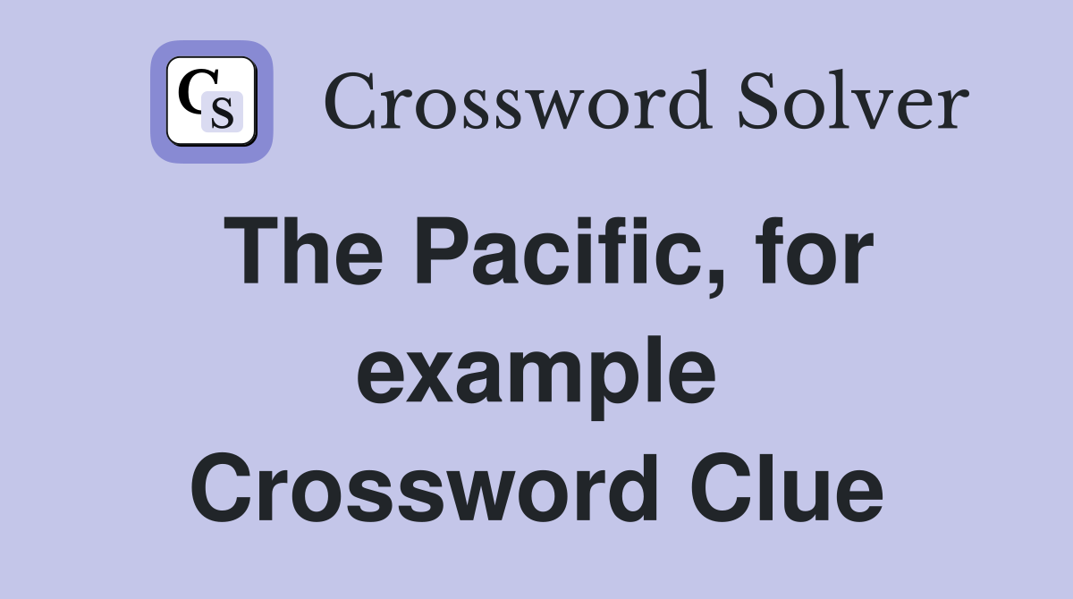 The Pacific, for example Crossword Clue