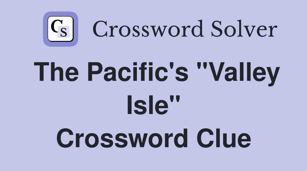 The Pacific's "Valley Isle" Crossword Clue