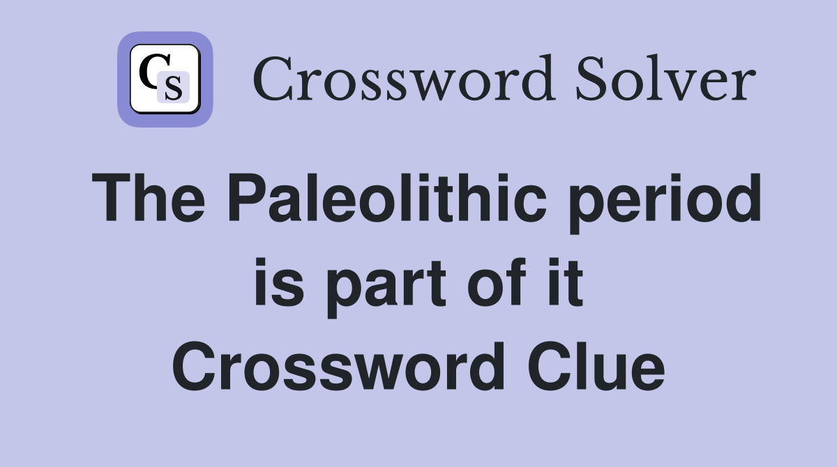 The Paleolithic period is part of it Crossword Clue