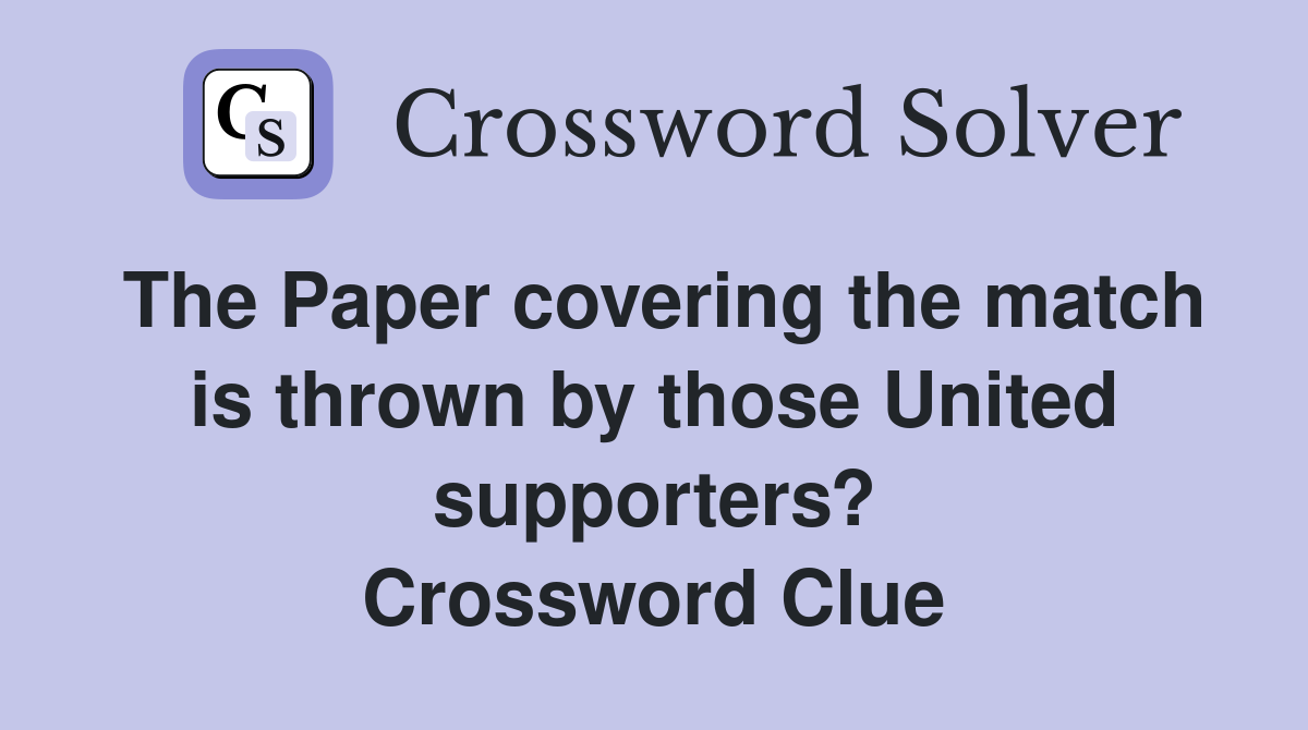The Paper covering the match is thrown by those United supporters? Crossword Clue