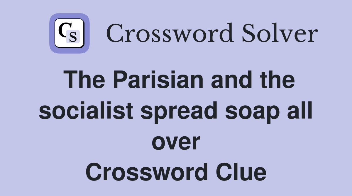 The Parisian and the socialist spread soap all over Crossword Clue