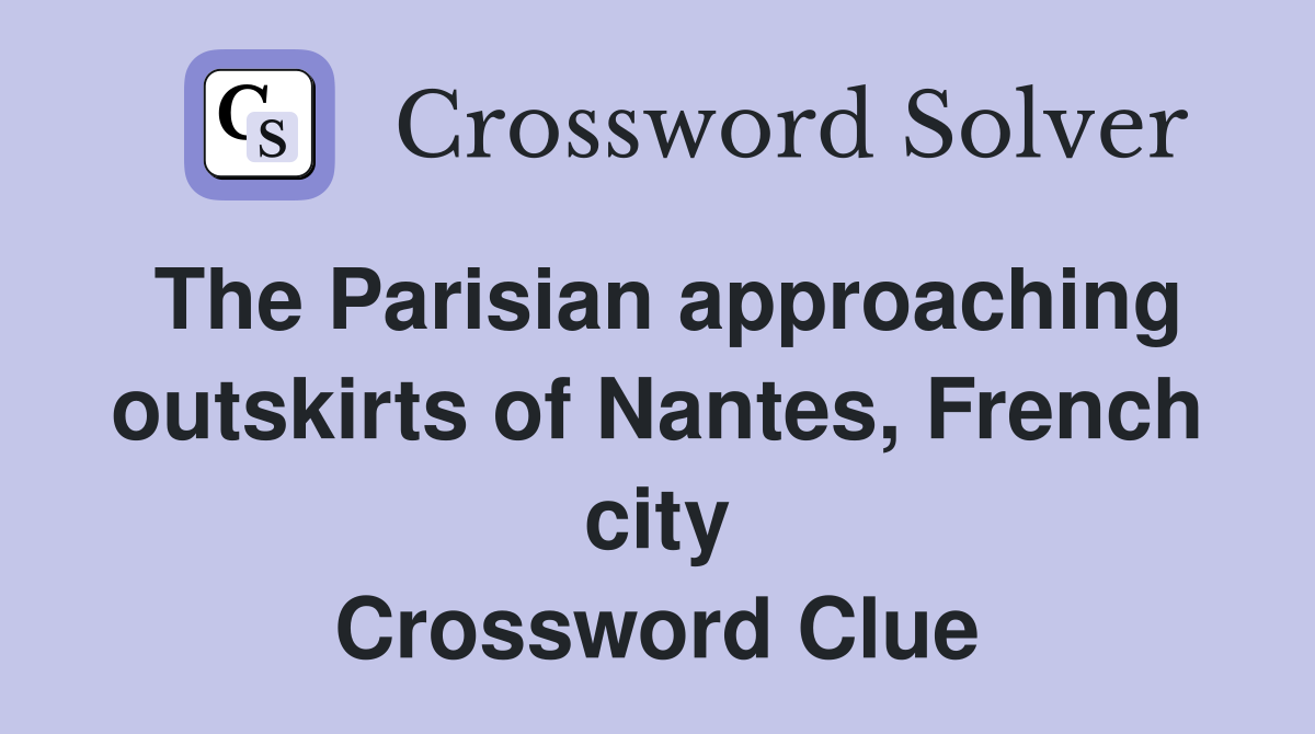 The Parisian approaching outskirts of Nantes, French city Crossword Clue