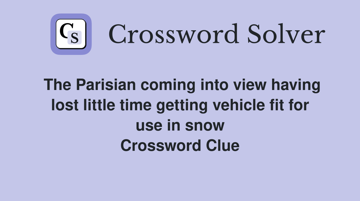 The Parisian coming into view having lost little time getting vehicle fit for use in snow Crossword Clue