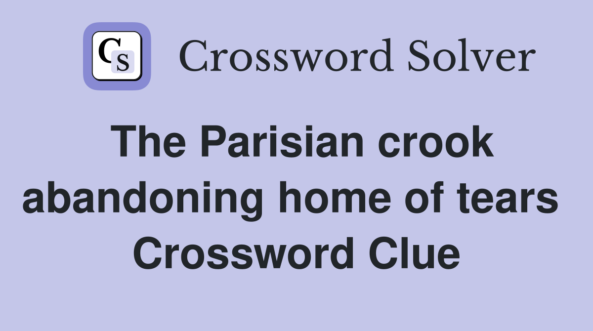 The Parisian crook abandoning home of tears  Crossword Clue