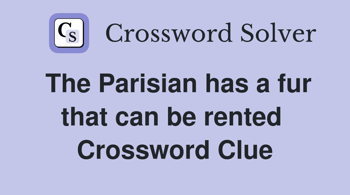 The Parisian has a fur that can be rented  Crossword Clue
