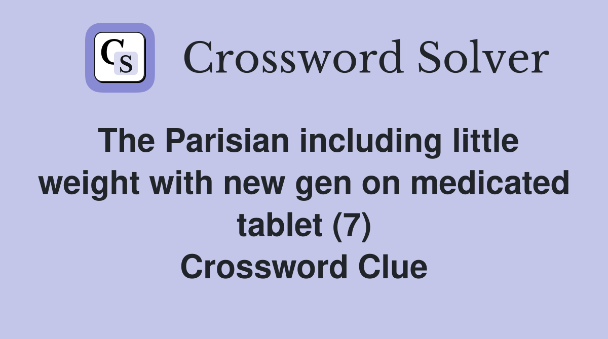 The Parisian including little weight with new gen on medicated tablet (7) Crossword Clue
