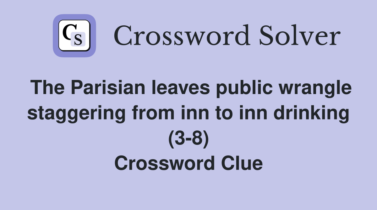 The Parisian leaves public wrangle staggering from inn to inn drinking (3-8) Crossword Clue