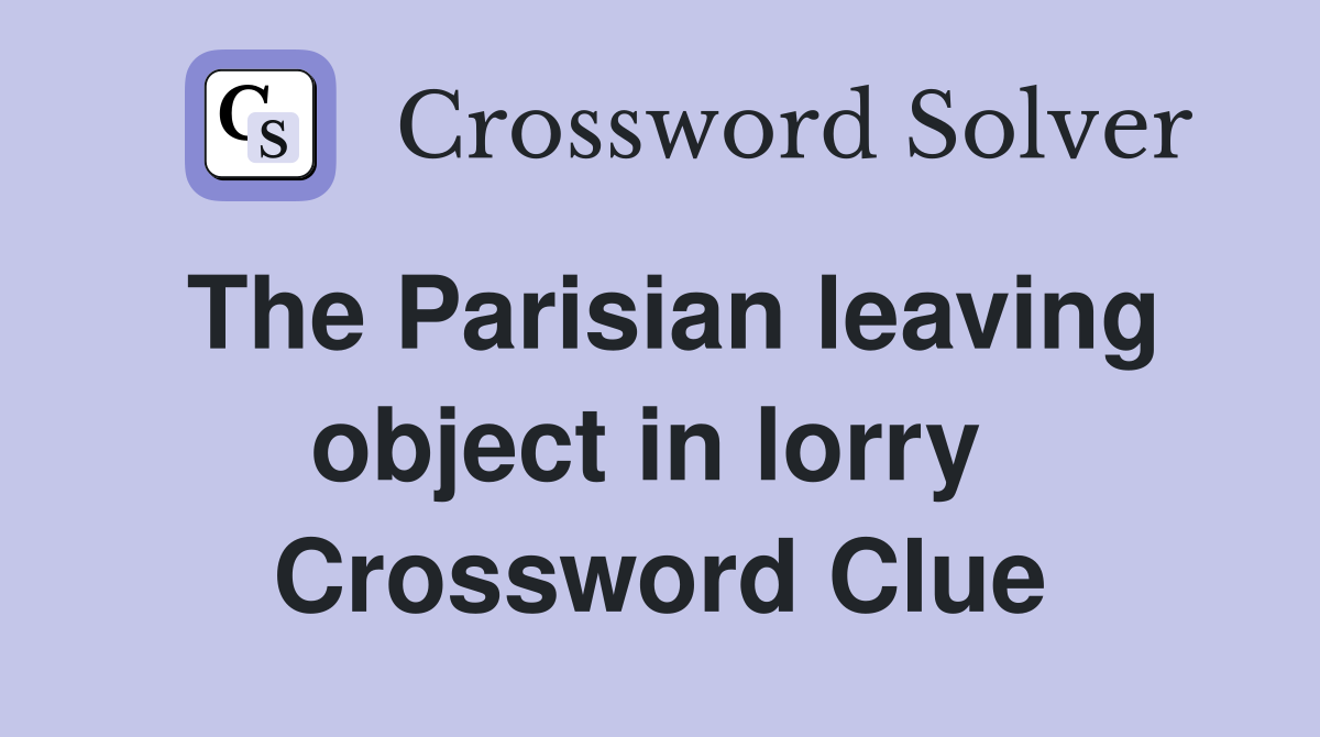 The Parisian leaving object in lorry  Crossword Clue