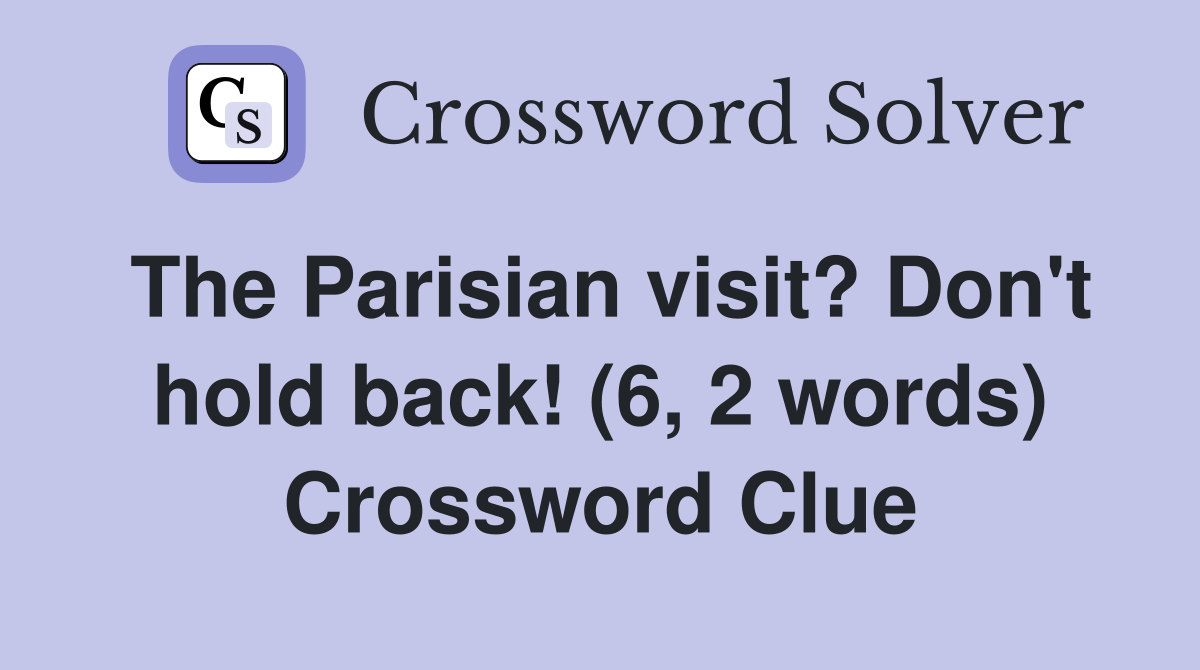 The Parisian visit? Don't hold back! (6, 2 words) Crossword Clue