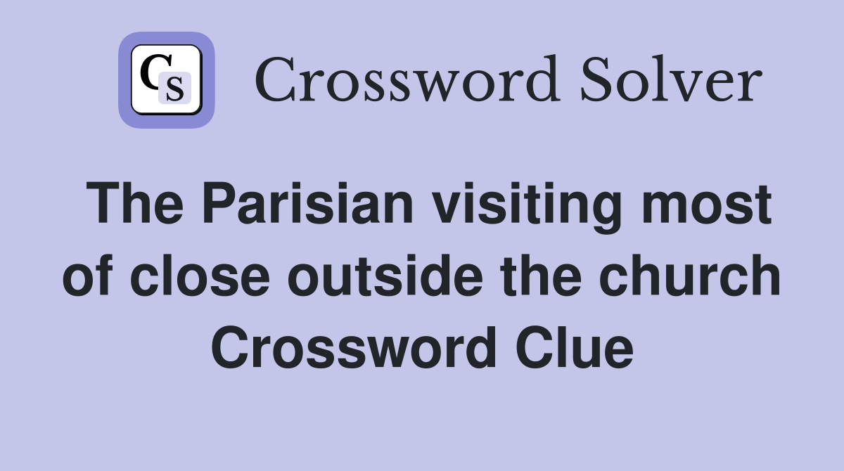 The Parisian visiting most of close outside the church Crossword Clue