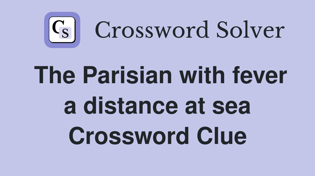 The Parisian with fever a distance at sea Crossword Clue
