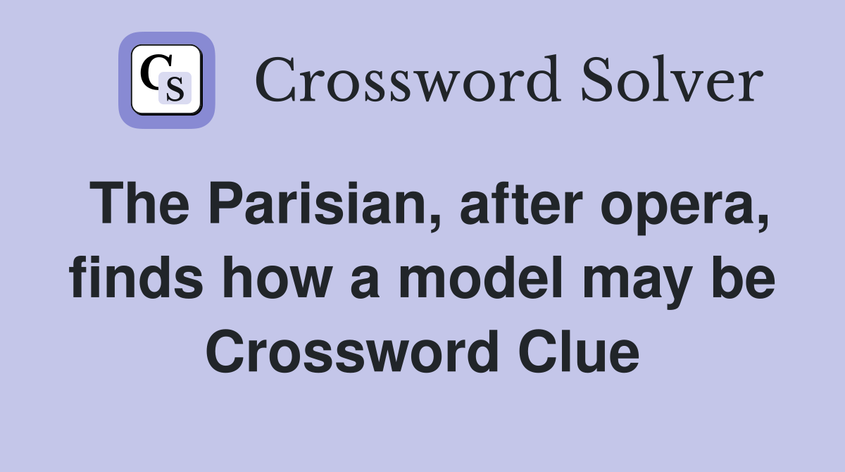 The Parisian, after opera, finds how a model may be Crossword Clue