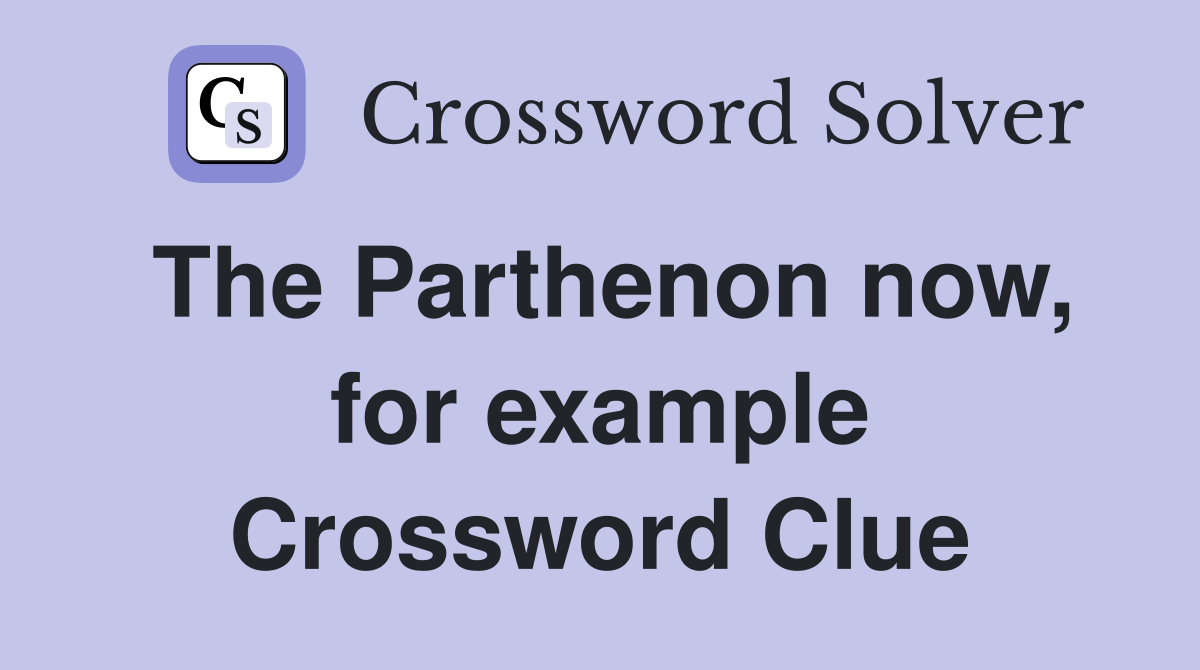 The Parthenon now, for example Crossword Clue