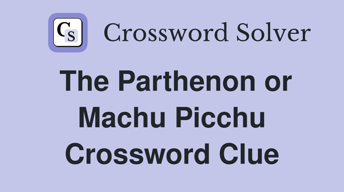 The Parthenon or Machu Picchu Crossword Clue