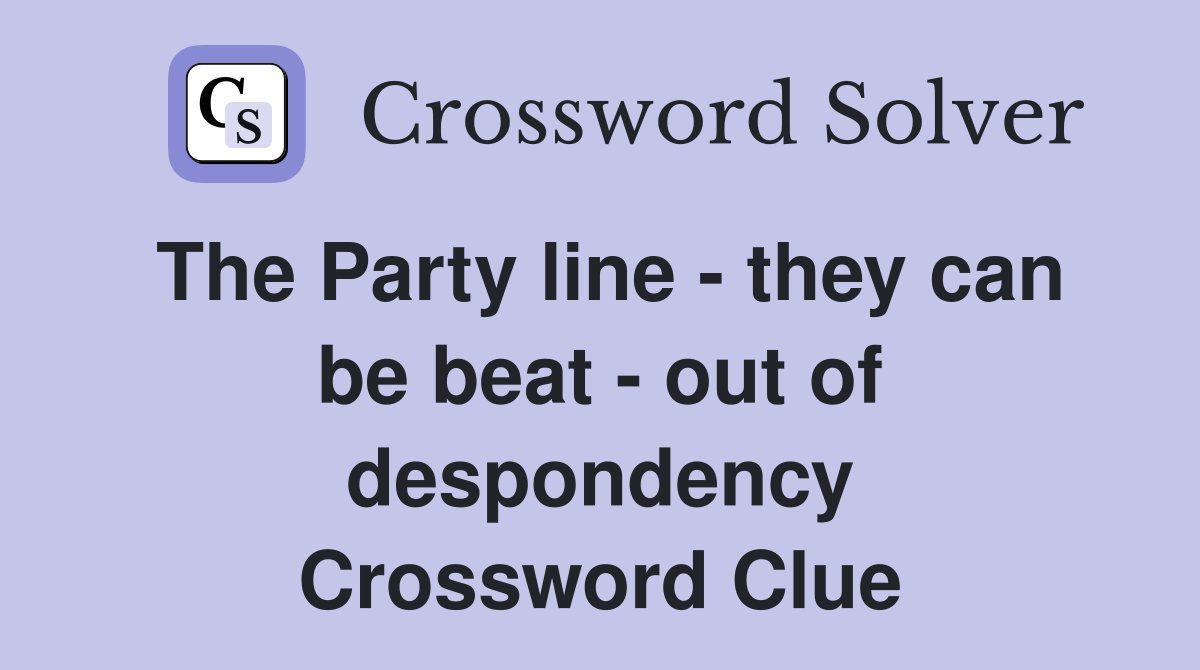 The Party line - they can be beat - out of despondency Crossword Clue