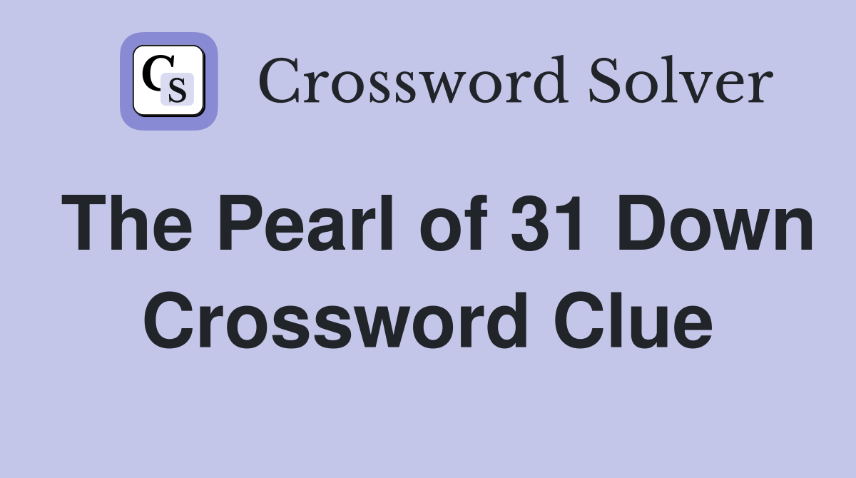 The Pearl of 31 Down Crossword Clue