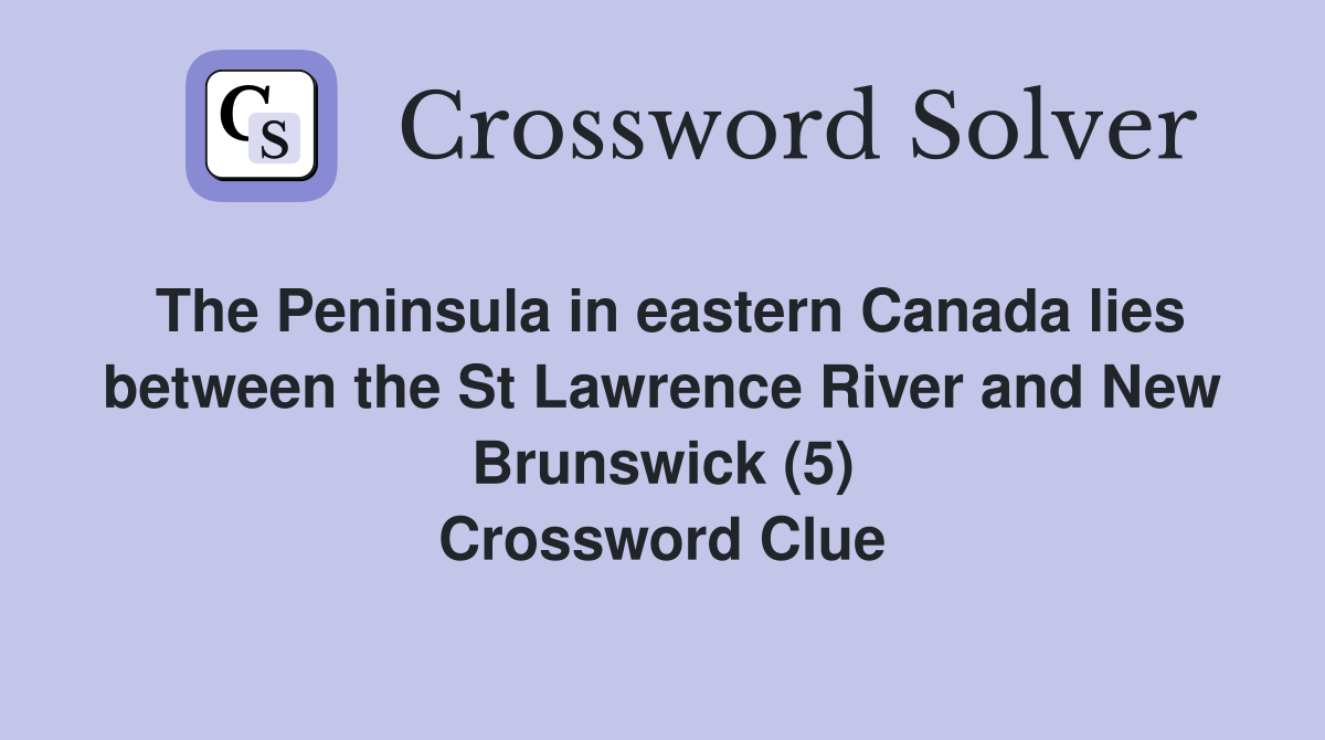 The Peninsula in eastern Canada lies between the St Lawrence River and New Brunswick (5) Crossword Clue