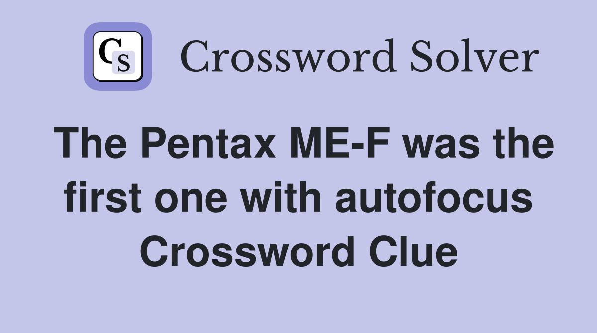 The Pentax ME-F was the first one with autofocus Crossword Clue