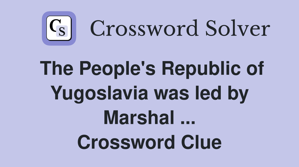 The People's Republic of Yugoslavia was led by Marshal ... Crossword Clue
