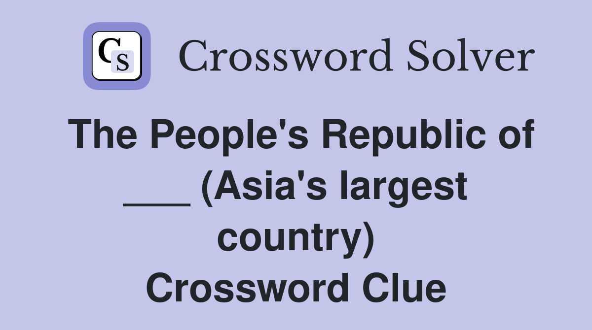 The People's Republic of ___ (Asia's largest country) Crossword Clue