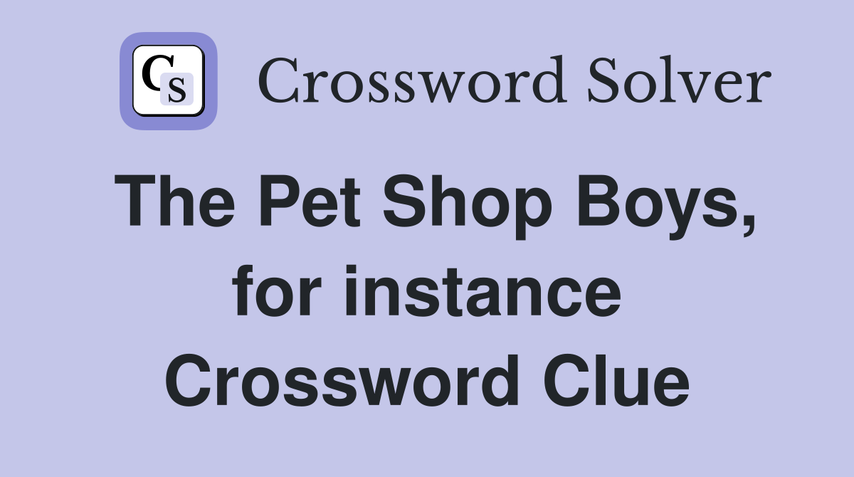 The Pet Shop Boys, for instance Crossword Clue