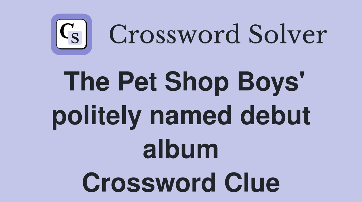 The Pet Shop Boys' politely named debut album Crossword Clue