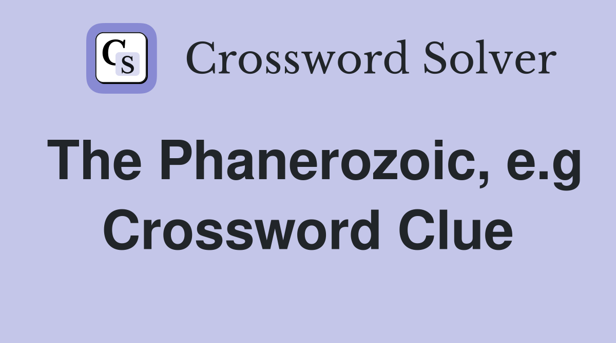 The Phanerozoic, e.g Crossword Clue
