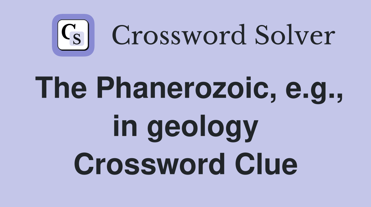 The Phanerozoic, e.g., in geology Crossword Clue