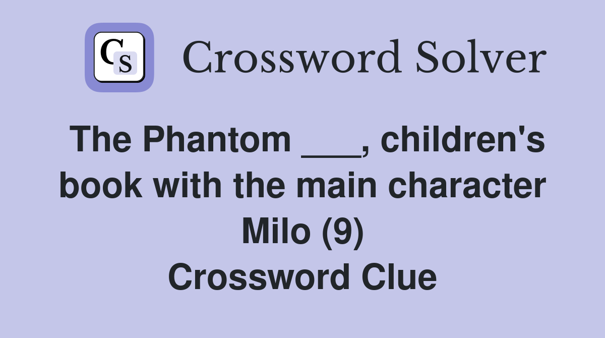 The Phantom ___, children's book with the main character Milo (9) Crossword Clue