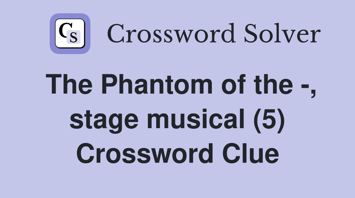 The Phantom of the -, stage musical (5) Crossword Clue