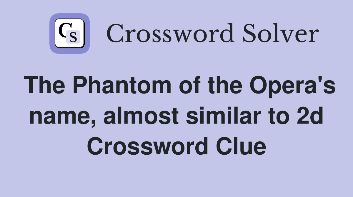The Phantom of the Opera's name, almost similar to 2d Crossword Clue