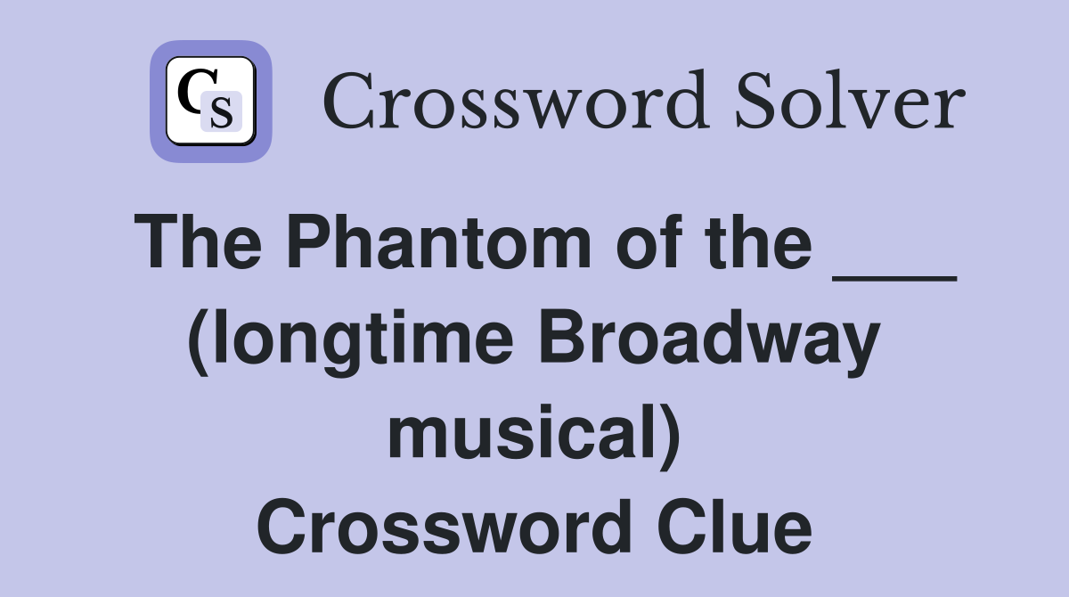 The Phantom of the ___ (longtime Broadway musical) Crossword Clue