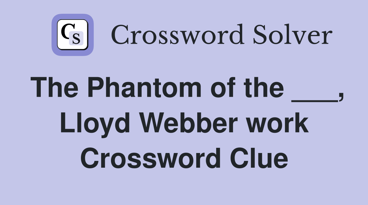 The Phantom of the ___, Lloyd Webber work Crossword Clue