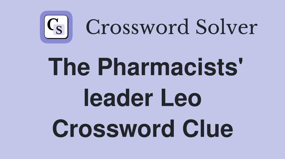The Pharmacists' leader Leo Crossword Clue