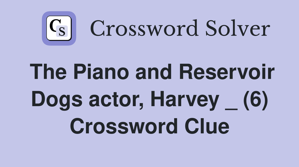 The Piano and Reservoir Dogs actor, Harvey _ (6) Crossword Clue