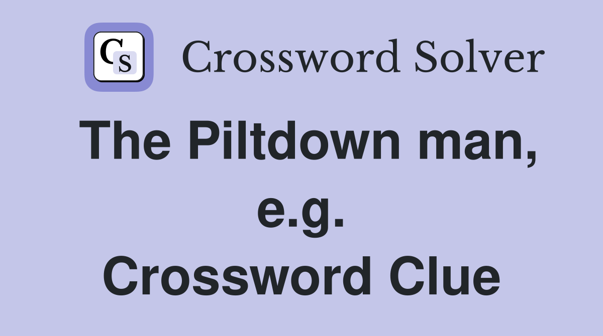 The Piltdown man, e.g. Crossword Clue