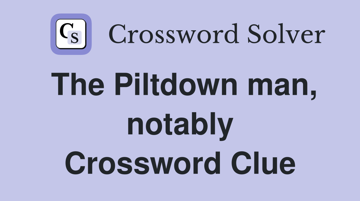 The Piltdown man, notably Crossword Clue
