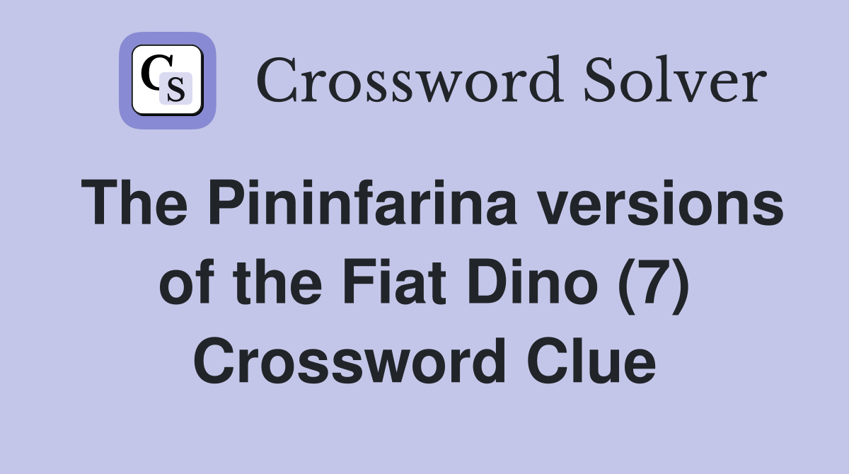 The Pininfarina versions of the Fiat Dino (7) Crossword Clue