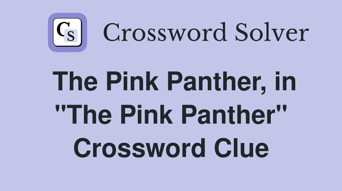The Pink Panther, in "The Pink Panther" Crossword Clue