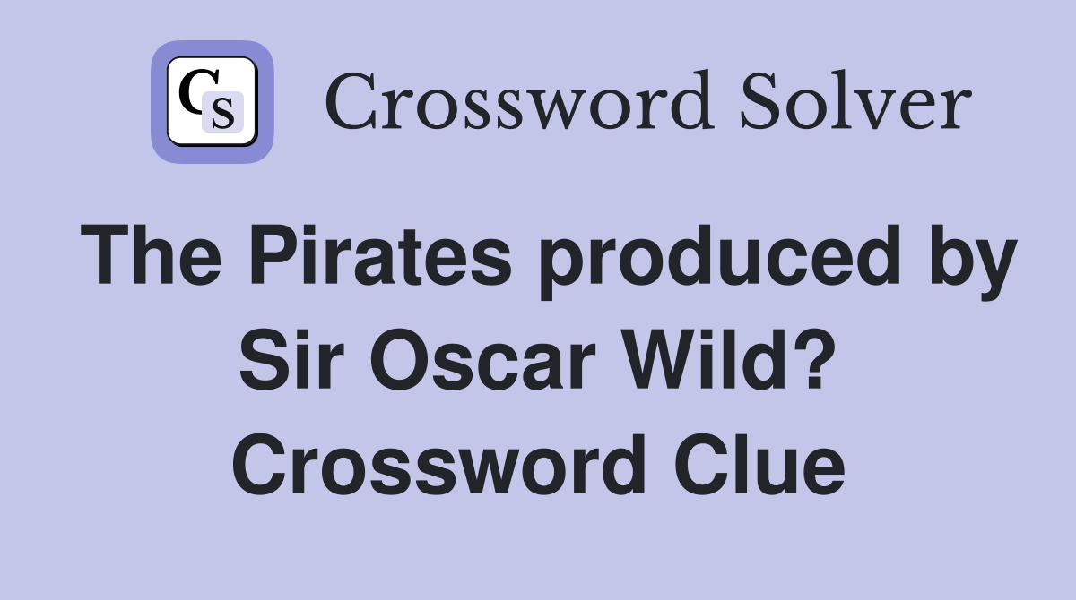 The Pirates produced by Sir Oscar Wild? Crossword Clue